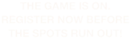 The game is on. Register now before the spots run out!